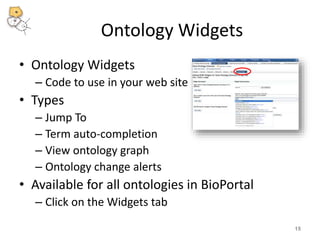Ontology Widgets 
• Ontology Widgets 
– Code to use in your web site 
• Types 
– Jump To 
– Term auto-completion 
– View ontology graph 
– Ontology change alerts 
• Available for all ontologies in BioPortal 
– Click on the Widgets tab 
15 
 