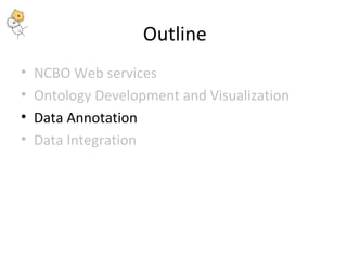 Outline 
• NCBO Web services 
• Ontology Development and Visualization 
• Data Annotation 
• Data Integration 
 