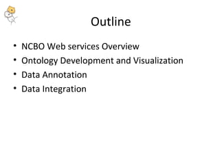 Outline 
• NCBO Web services Overview 
• Ontology Development and Visualization 
• Data Annotation 
• Data Integration 
 
