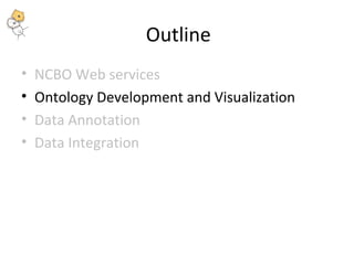 Outline 
• NCBO Web services 
• Ontology Development and Visualization 
• Data Annotation 
• Data Integration 
 