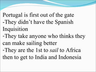 Portugal is first out of the gate -They didn’t have the Spanish Inquisition They take anyone who thinks they can make sailing better They are the 1st to  sail  to Africa then to get to India and Indonesia  