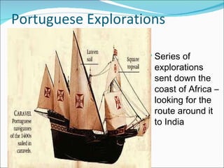 Portuguese Explorations Series of explorations sent down the coast of Africa – looking for the route around it to India 
