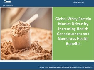 Imarc
www.imarcgroup.com
Consulting Services
Copyright © 2016 International Market Analysis Research & Consulting (IMARC). All Rights Reserved
Global Whey Protein
Market Driven by
Increasing Health
Consciousness and
Numerous Health
Benefits
 