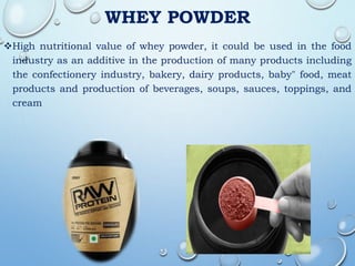 WHEY POWDER
High nutritional value of whey powder, it could be used in the food
industry as an additive in the production of many products including
the confectionery industry, bakery, dairy products, baby" food, meat
products and production of beverages, soups, sauces, toppings, and
cream
 
