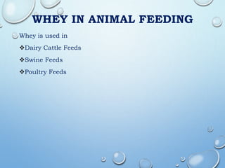WHEY IN ANIMAL FEEDING
Whey is used in
Dairy Cattle Feeds
Swine Feeds
Poultry Feeds
 
