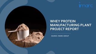 WHEY PROTEIN
MANUFACTURING PLANT
PROJECT REPORT
SOURCE: IMARC GROUP
 
