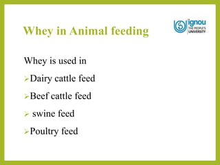 Whey in Animal feeding
Whey is used in
Dairy cattle feed
Beef cattle feed
 swine feed
Poultry feed
 
