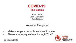 26 March 2020
COVID-19
The Basics
Pablo Perel
Jean Luc Eiselé
Kate Ralston
Welcome Everyone!
• Make sure your microphone is set to mute
• Please ask any questions through ‘Chat’
 