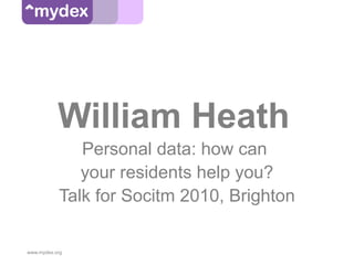 William Heath
              Personal data: how can
              your residents help you?
           Talk for Socitm 2010, Brighton

www.mydex.org
 