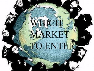 WHICH
MARKET
TO ENTER?
 