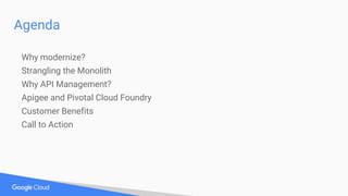 Agenda
Why modernize?
Strangling the Monolith
Why API Management?
Apigee and Pivotal Cloud Foundry
Customer Benefits
Call to Action
 