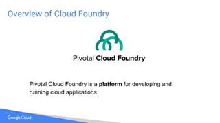 Overview of Cloud Foundry
Pivotal Cloud Foundry is a platform for developing and
running cloud applications
 