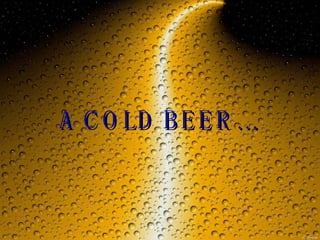 A COLD BEER… 
