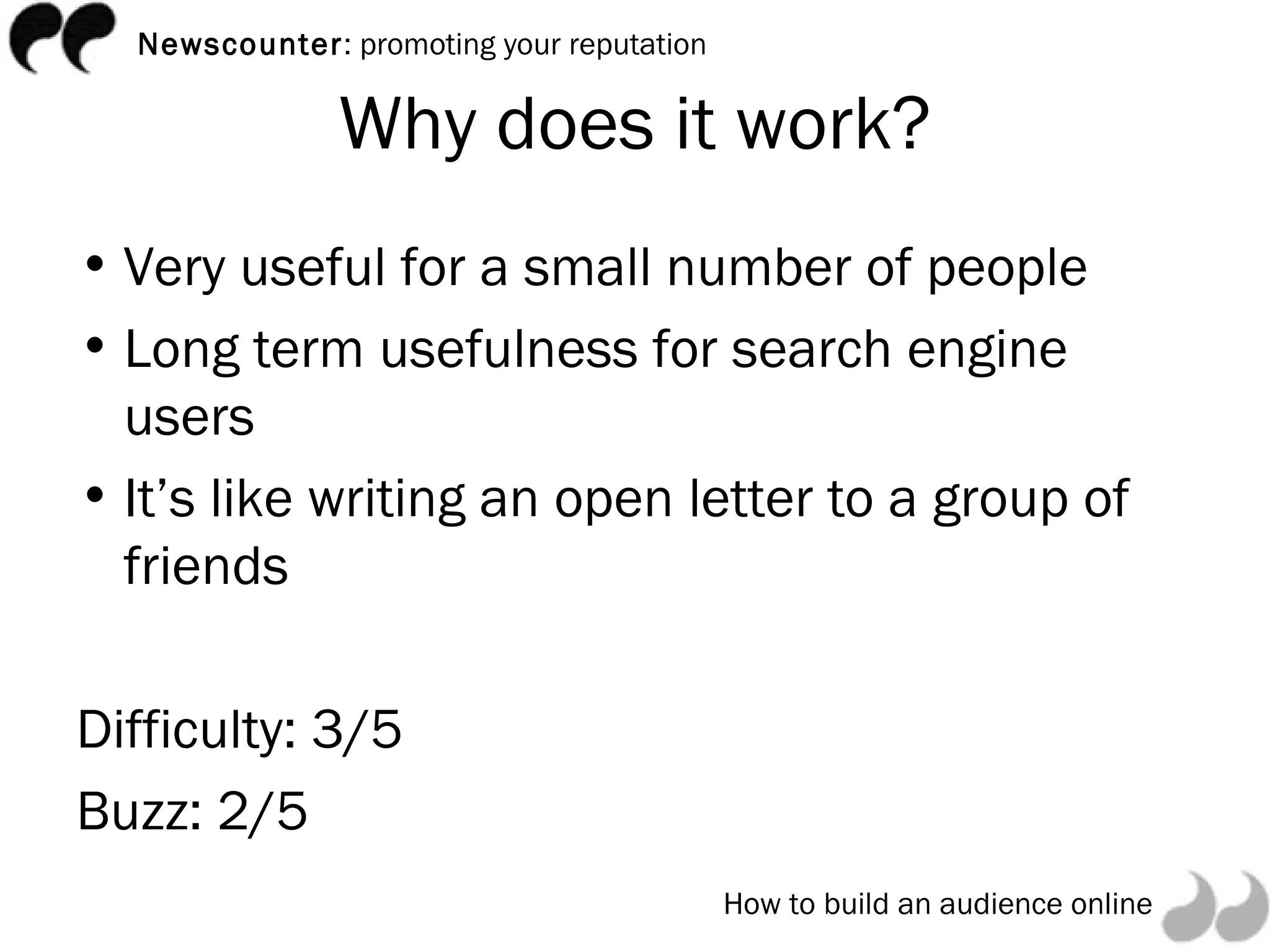 Why does it work? Very useful for a small number of people Long term usefulness for search engine users It’s like writing an open letter to a group of friends Difficulty: 3/5 Buzz: 2/5 