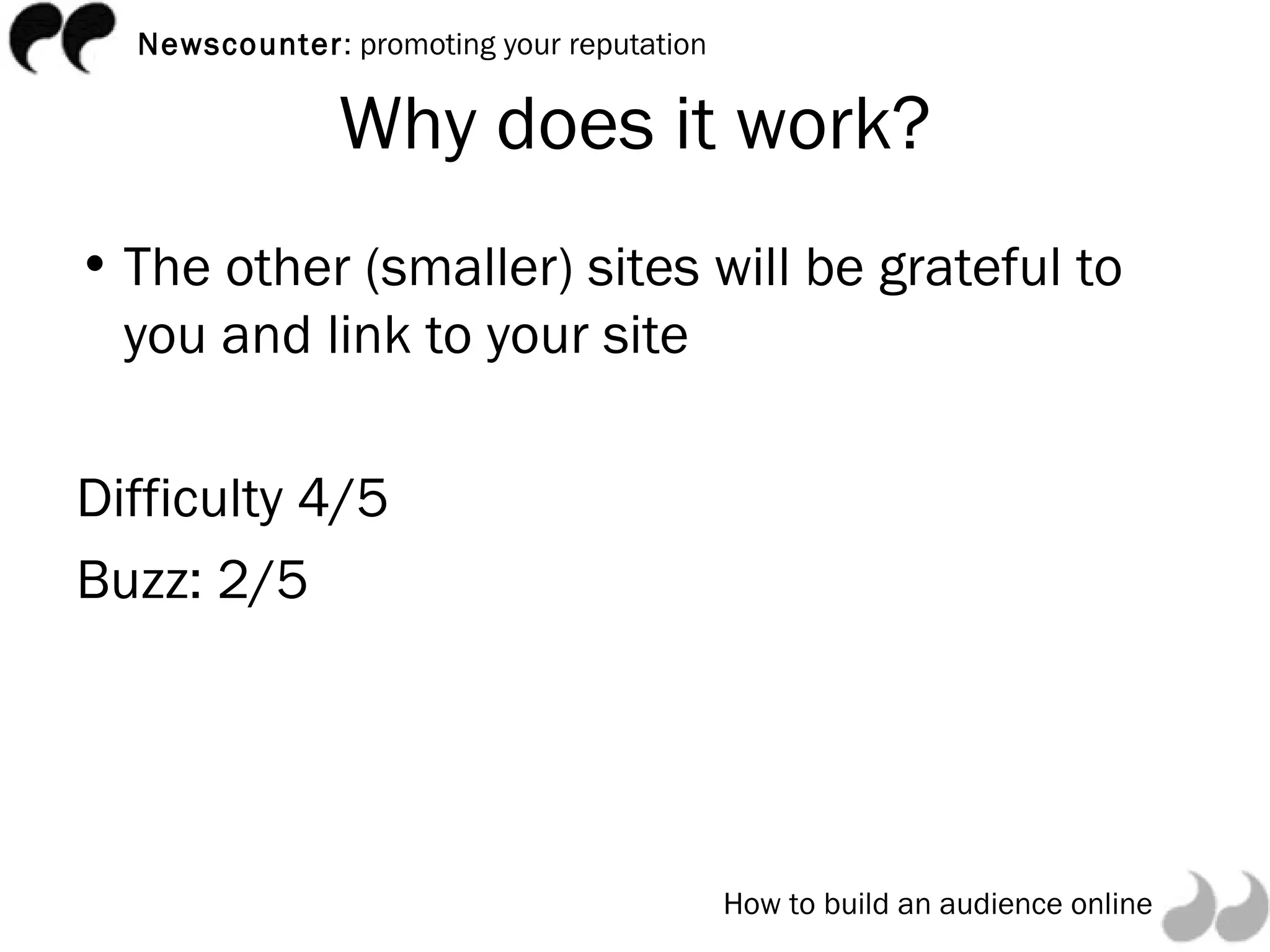 Why does it work? The other (smaller) sites will be grateful to you and link to your site Difficulty 4/5 Buzz: 2/5 