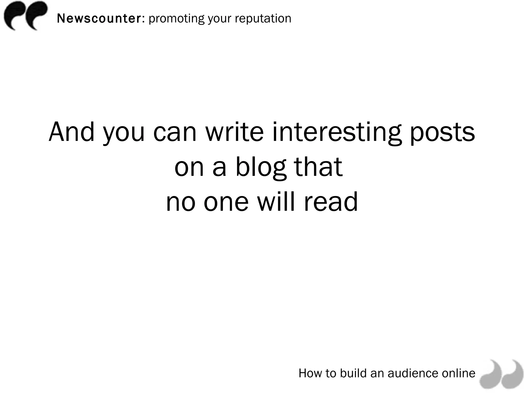 And you can write interesting posts on a blog that  no one will read 