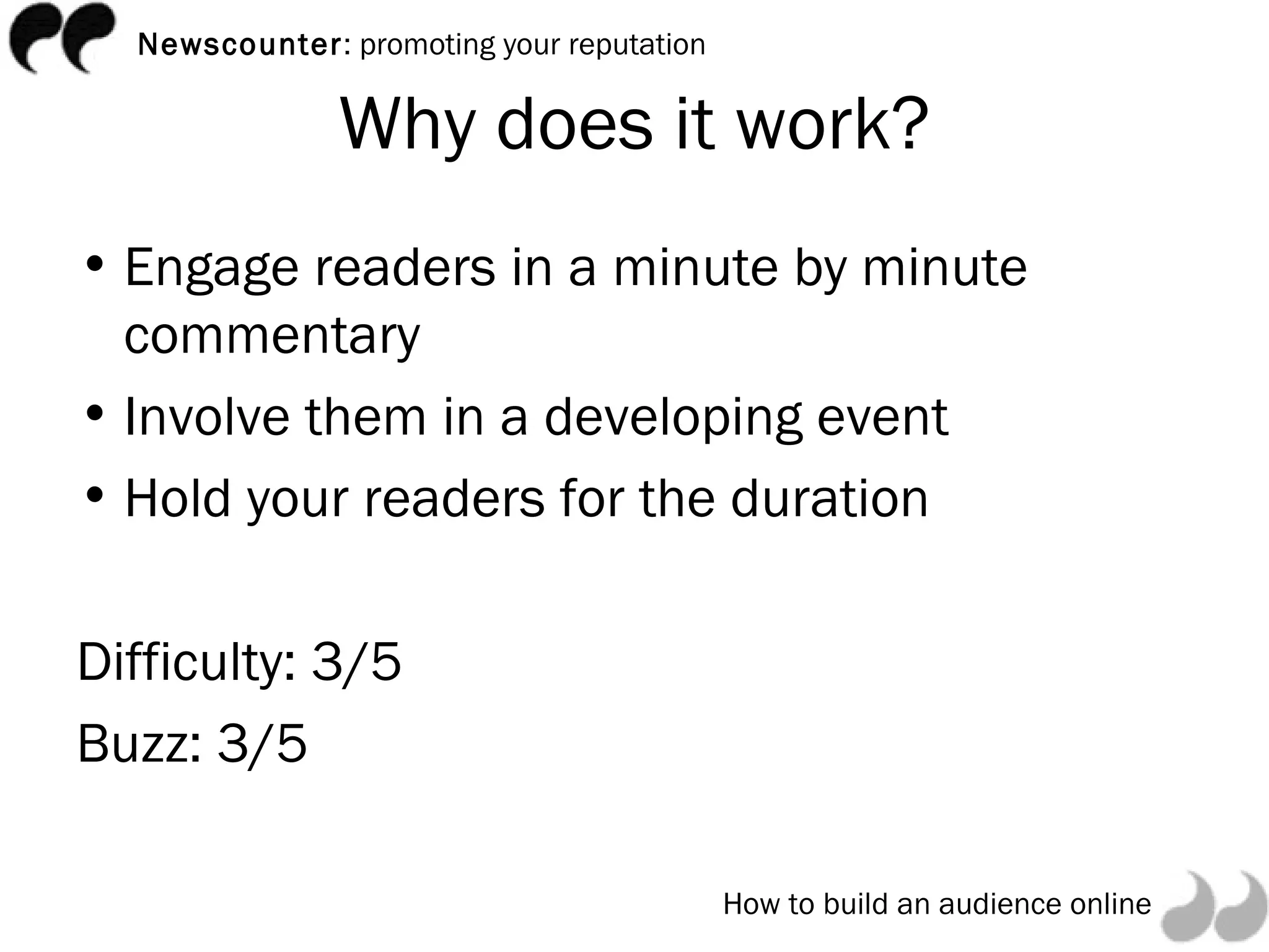 Why does it work? Engage readers in a minute by minute commentary Involve them in a developing event Hold your readers for the duration Difficulty: 3/5 Buzz: 3/5 