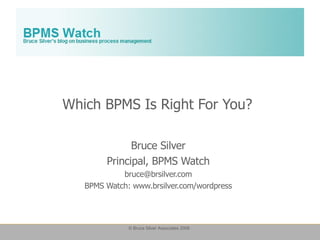 Which BPMS Is Right For You? Bruce Silver Principal, BPMS Watch [email_address] BPMS Watch: www.brsilver.com/wordpress 