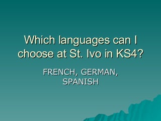 Which languages can I choose at St. Ivo in KS4? FRENCH, GERMAN, SPANISH 