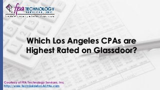 Which Los Angeles CPAs are
Highest Rated on Glassdoor?
Courtesy of FPA Technology Services, Inc.
http://www.TechGuideforLACPAs.com
 