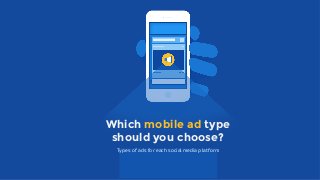 Types of ads for each social media platform
Which mobile ad type
should you choose?
 