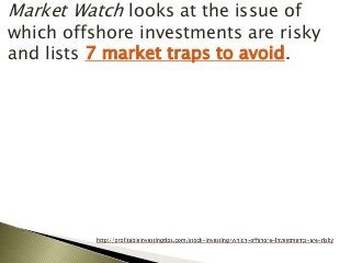 Market Watch looks at the issue of
which offshore investments are risky
and lists 7 market traps to avoid.
 
