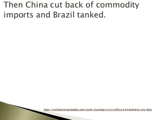 Then China cut back of commodity
imports and Brazil tanked.
 