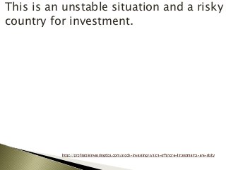 This is an unstable situation and a risky
country for investment.
 