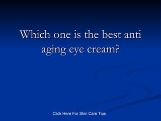 Which one is the best anti aging eye cream? Click Here For Skin Care Tips 