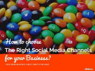 The Right Social Media Channels
for your Business?
YOUR DEMOGRAPHICS CHEAT SHEETS FOR 2016
How to choose
 