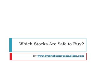 Which Stocks Are Safe to Buy?
By www.ProfitableInvestingTips.com
 