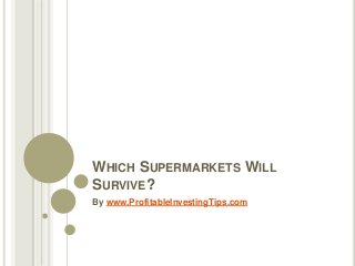 WHICH SUPERMARKETS WILL
SURVIVE?
By www.ProfitableInvestingTips.com
 