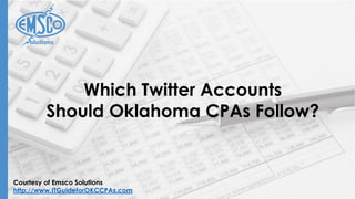 Courtesy of Emsco Solutions
http://www.ITGuideforOKCCPAs.com
Which Twitter Accounts
Should Oklahoma CPAs Follow?
 