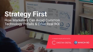 How Marketers Can Avoid Common
Technology Pitfalls & Drive Real ROI
A research study performed by
Strategy First
 