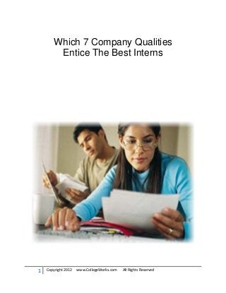 Which 7 Company Qualities
        Entice The Best Interns




1   Copyright 2012   www.CollegeWorks.com   All Rights Reserved
 