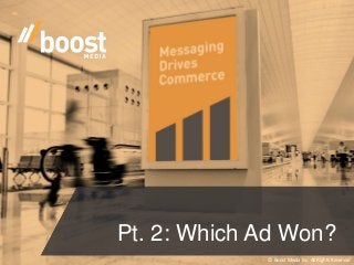 © Boost Media Inc. All Rights Reserved
Pt. 2: Which Ad Won?
 