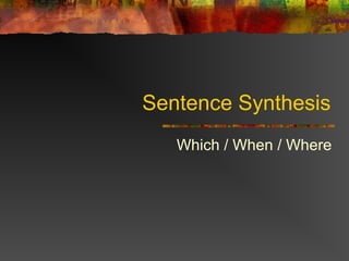 Sentence Synthesis
Which / When / Where
 