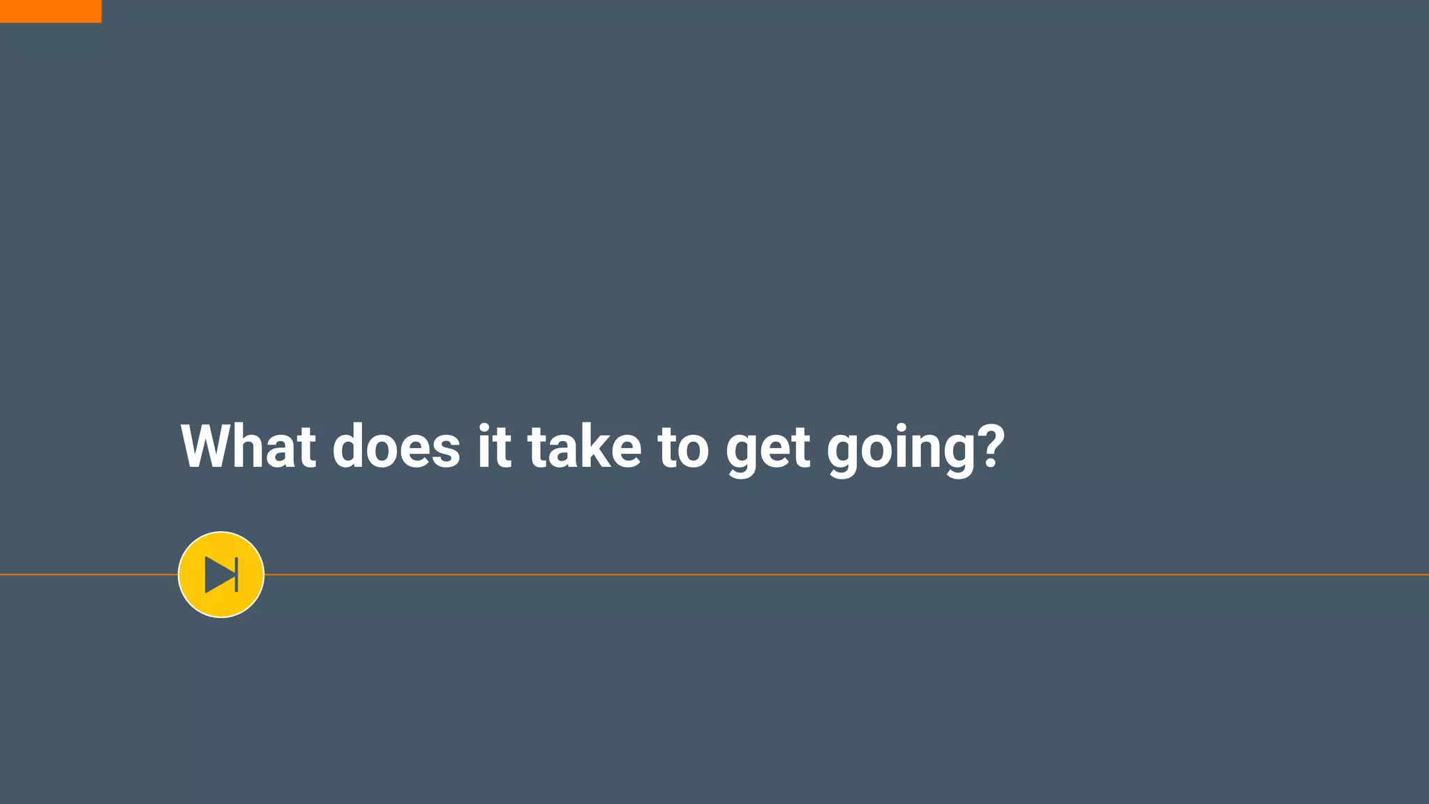 What does it take to get going?
 