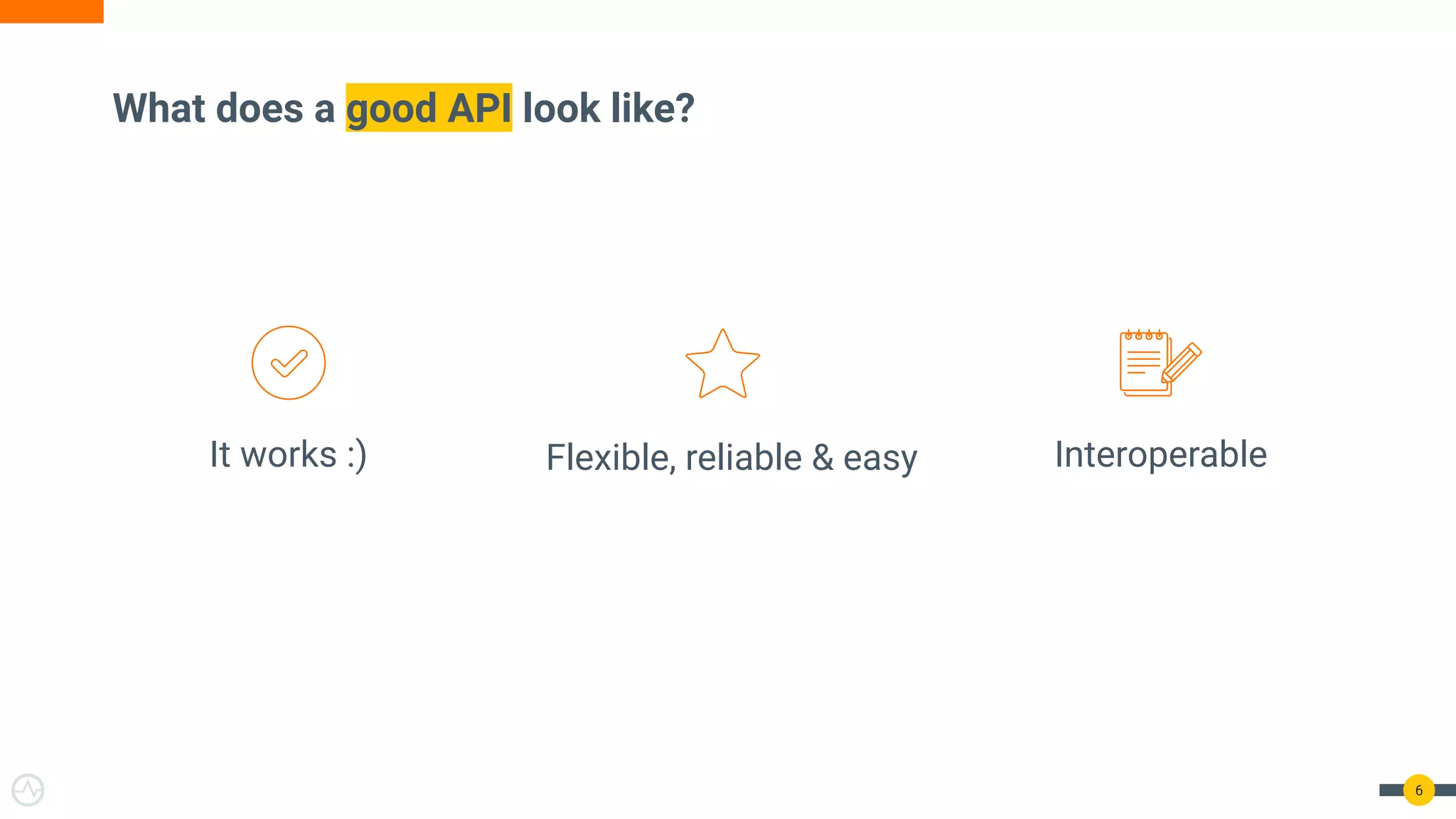 What does a good API look like?
6
It works :) Flexible, reliable & easy Interoperable
 