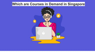 Which are Courses in Demand in Singapore
 