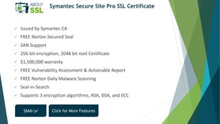 Symantec Secure Site Pro SSL Certificate
 Issued by Symantec CA
 FREE Norton Secured Seal
 SAN Support
 256-bit encryp...