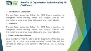 Benefits of Organization Validation (OV) SSL
Certificate
 2048-bit Root Encryption
The certificate authorities follow the...