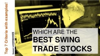 WHICH ARE THE
BEST SWING
TRADE STOCKS
Top7Criteriawithexamples!
 