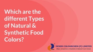 Which are the
different Types
of Natural &
Synthetic Food
Colors?
 