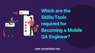Which are the
Skills/Tools
required for
Becoming a Mobile
QA Engineer?
www.concettolabs.com
 