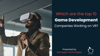 Which are the top 10
Game Development
Companies Working on VR?
Presented by
Red Apple Technologies
 