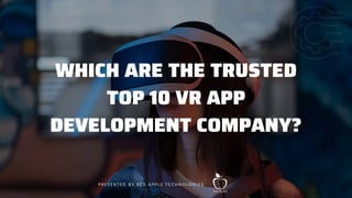 WHICH ARE THE TRUSTED
TOP 10 VR APP
DEVELOPMENT COMPANY?
P R E S E N T E D B Y R E D A P P L E T E C H N O L O G I E S
 