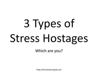 3 Types of Stress Hostages Which are you? http://ohmyihatemyjob.com 