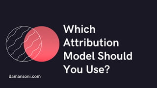 damansoni.com
Which
Attribution
Model Should
You Use?
 