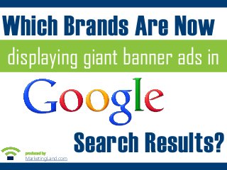 Which Brands Are Now
displaying giant banner ads in

produced by:

MarketingLand.com::

Search Results?

 